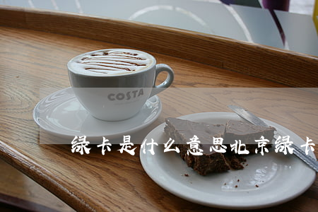 绿卡是什么意思(北京绿卡是什么意思)