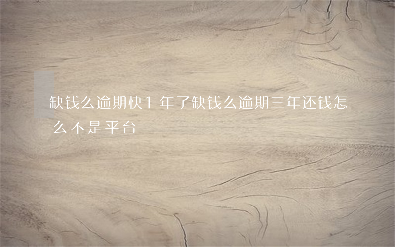 缺钱么逾期快1年了(缺钱么逾期三年还钱怎么不是平台?)
