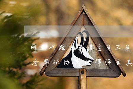网上代理协商债务是不是真的-网上说的债务帮忙协商的律师是真的吗