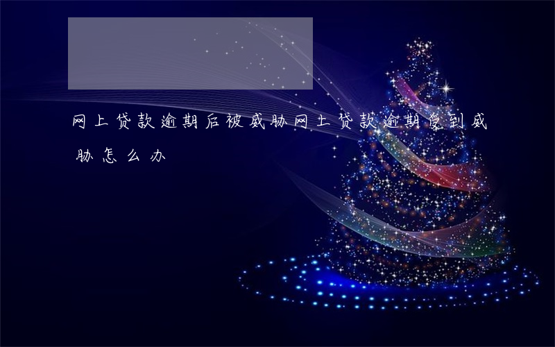 网上贷款逾期后被威胁(网上贷款逾期受到威胁,怎么办?)