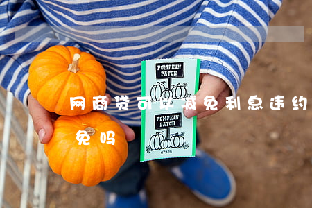 网商贷可以减免利息违约金吗-网商贷能减免吗