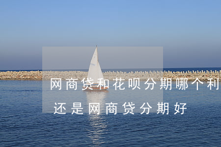 网商贷和花呗分期哪个利息高-花呗分期好还是网商贷分期好