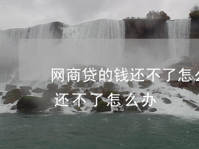 网商贷的钱还不了怎么办-借了网商贷的钱还不了怎么办