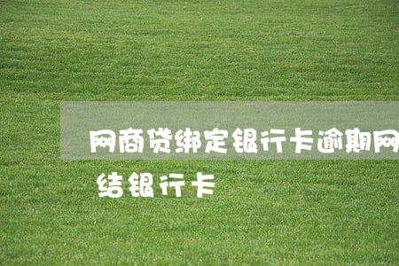 网商贷绑定银行卡逾期(网商贷不还会不会冻结银行卡)