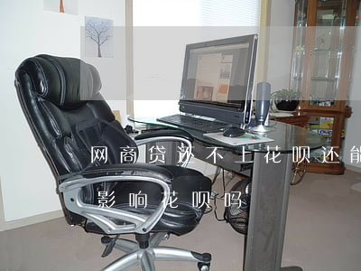 网商贷还不上花呗还能用吗-网商贷还不上影响花呗吗