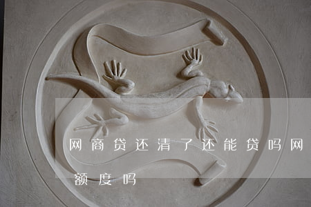 网商贷还清了还能贷吗(网商贷还完以后还有额度吗)