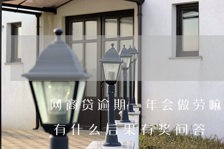 网商贷逾期一年会做劳嘛(网商贷逾期一天会有什么后果?,有奖问答)