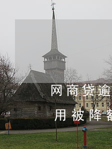 网商贷逾期一次会降额吗(网商贷长期不用会用被降额)