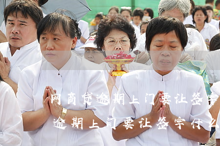 网商贷逾期上门要让签字什么情况-网商贷逾期上门要让签字什么情况呢
