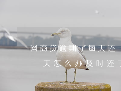 网商贷逾期了每天还一点(网商贷不小心逾期一天怎么办及时还了)