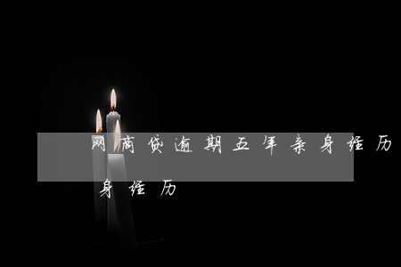 网商贷逾期五年亲身经历(网商贷逾期一年亲身经历)