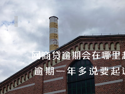 网商贷逾期会在哪里起诉离婚 有没有网商贷逾期一年多,说要起诉的