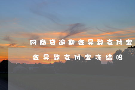 网商贷逾期会导致支付宝冻结吗(网商贷逾期会导致支付宝冻结吗)