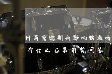 网商贷逾期会影响收益吗(网商贷逾期一天会有什么后果?,有奖问答)
