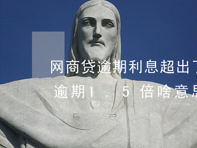 网商贷逾期利息超出了百分之24-网商贷逾期1.5倍啥意思