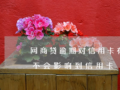 网商贷逾期对信用卡有影响吗(用了网商贷,会不会影响到信用卡)