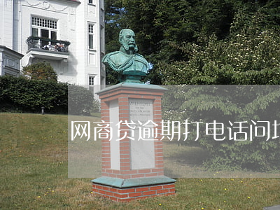 网商贷逾期打电话问地址：真实情况如何？
