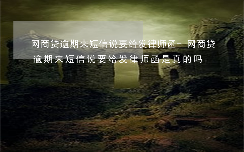 网商贷逾期来短信说要给发律师函-网商贷逾期来短信说要给发律师函是真的吗