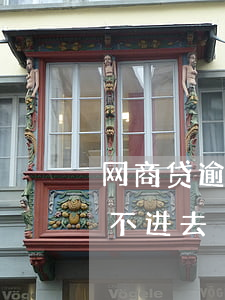 网商贷逾期说上户籍地(网商贷逾期后,现在还不进去)