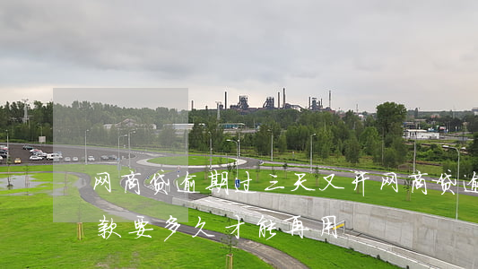网商贷逾期过三天又开(网商贷逾期5天后还款要多久才能再用)