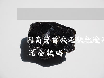 网商贷首次还款就逾期(网商贷逾期一次就要还全款吗)