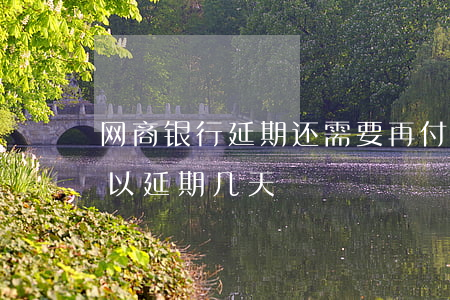 网商银行延期还需要再付利息吗(网商银行可以延期几天)