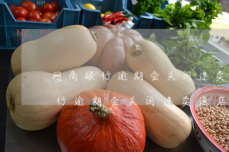 网商银行逾期会关闭速卖通店铺吗-网商银行逾期会关闭速卖通店铺吗安全吗