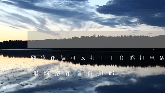 网络诈骗可以打110吗(打电话给110举报网络诈骗有用吗?)