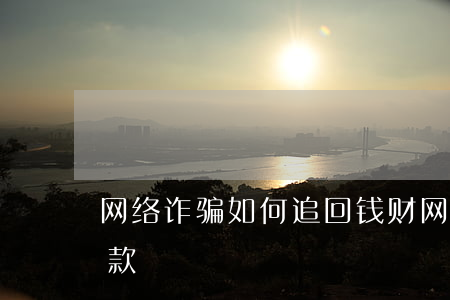 网络诈骗如何追回钱财(网络诈骗怎么追回钱款)