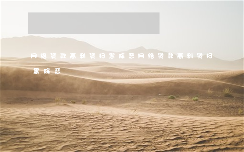 网络贷款高利贷扫黑除恶(网络贷款高利贷扫黑除恶)