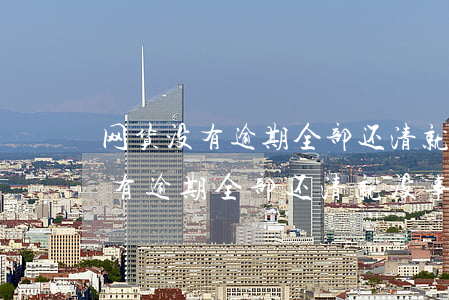 网货没有逾期全部还清就没事了吗-网货没有逾期全部还清就没事了吗怎么办