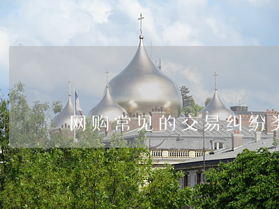 网购常见的交易纠纷类型有哪些