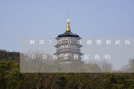 网贷1000逾期被起诉了 网贷逾期1000块钱会被起诉吗?