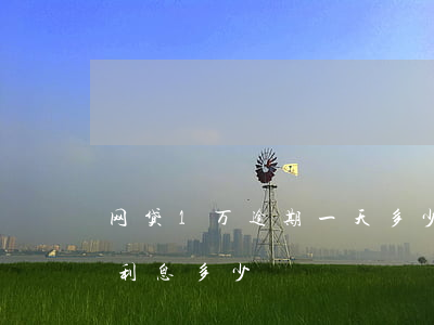 网贷1万逾期一天多少钱(网贷两万逾期一年利息多少)