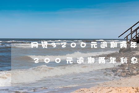 网贷3200元逾期两年利息多少-网贷3200元逾期两年利息多少钱