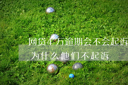 网贷4万逾期会不会起诉-网贷逾期四年了,为什么他们不起诉