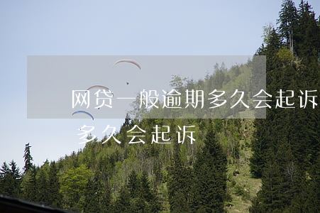 网贷一般逾期多久会起诉（正规网贷平台逾期多久会起诉）