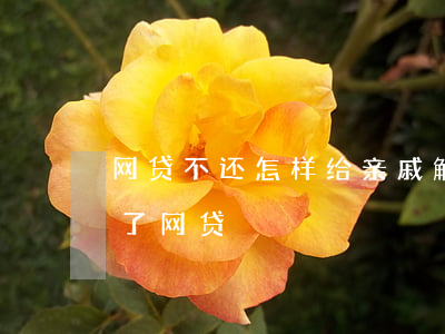网贷不还怎样给亲戚解释(怎么跟家里人说欠了网贷)