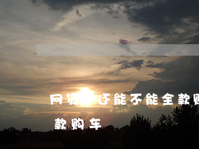 网贷不还能不能全款购车(网贷不还能不能全款购车)