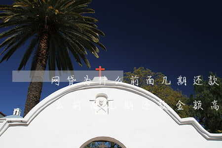 网贷为什么前面几期还款金额高-网贷为什么前面几期还款金额高后面低