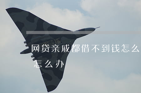 网贷亲戚都借不到钱怎么办（亲戚网贷还不起怎么办）
