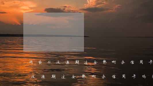 网贷从没逾期过会影响办信用卡吗-网贷从没逾期过会影响办信用卡吗知乎