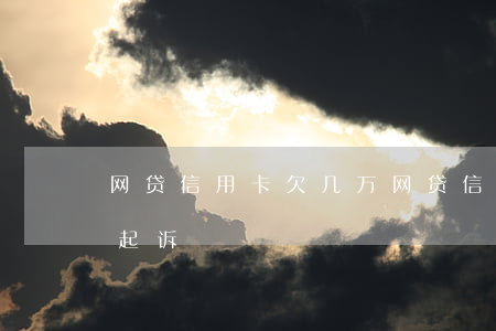 网贷信用卡欠几万(网贷信用卡欠几万才会被起诉)