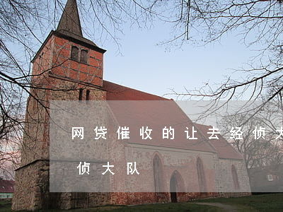 网贷催收的让去经侦大队(网贷催收的让去经侦大队)