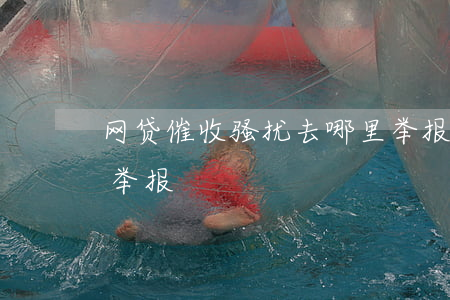 网贷催收骚扰去哪里举报(网贷催收怎么投诉举报)