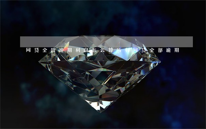 网贷全款逾期利息怎么算(所有网贷全部逾期)