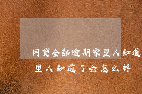网贷全部逾期家里人知道了(网贷全部逾期家里人知道了会怎么样)