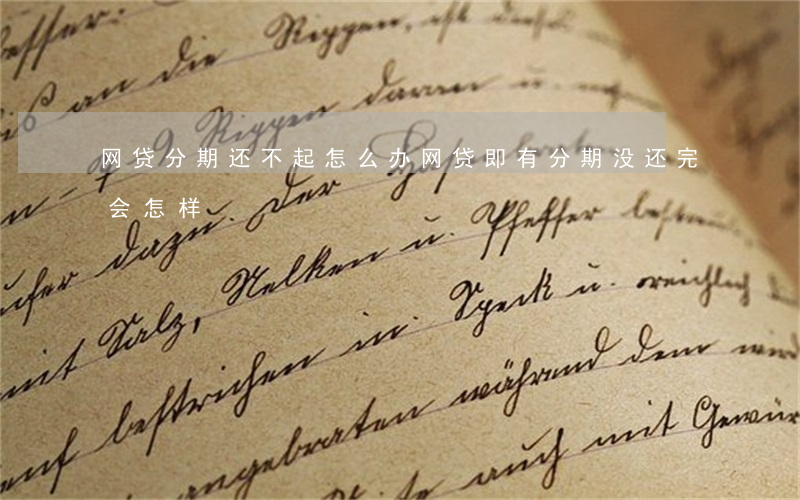 网贷分期还不起怎么办(网贷即有分期没还完会怎样)