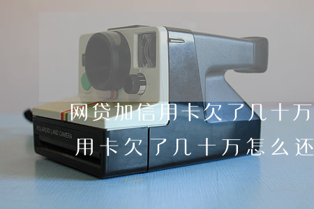 网贷加信用卡欠了几十万怎么还-网贷加信用卡欠了几十万怎么还款