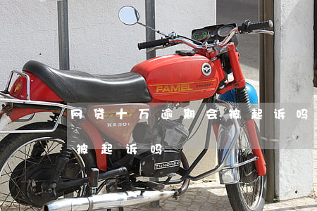 网贷十万逾期会被起诉吗(网贷逾期一千块会被起诉吗)